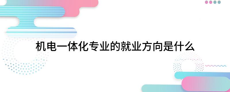 机电一体化专业的就业方向是什Kaiyun 开云体育么(图1)
