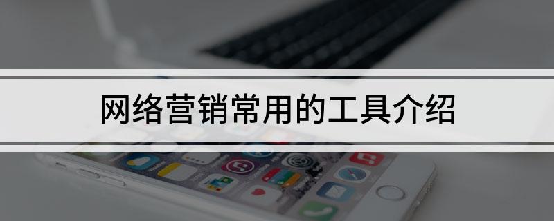 网络营销常用的Kaiyun 开云工具介绍(图1)