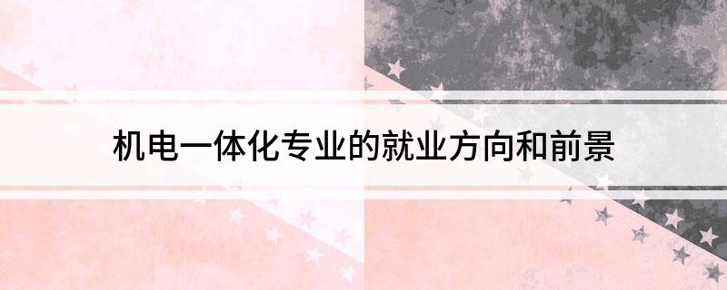 机电一体化专业的就业方向开云体育 Kaiyun.com 官网入口和前景(图1)