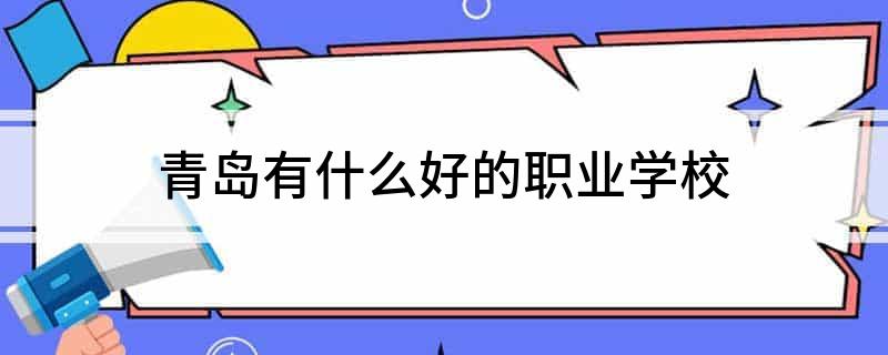 青岛有什么好的职业学校开云APP 开云官网入口(图1)