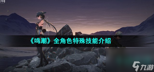 《鸣潮》全角色特殊技能介绍开云体育 开云官网(图1)